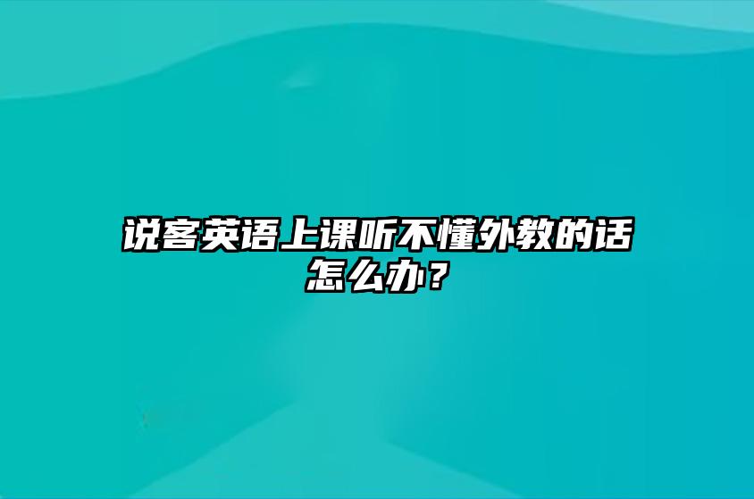说客英语上课听不懂外教的话怎么办？ 