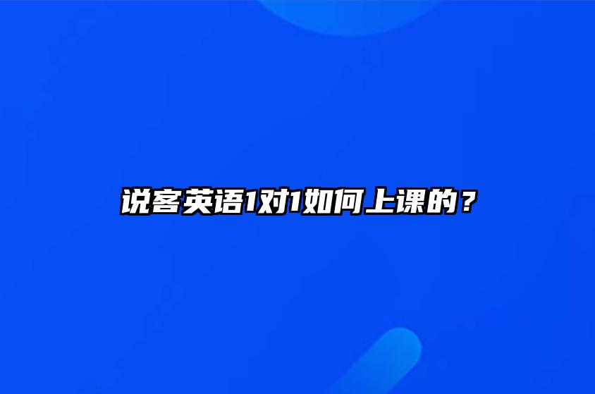 说客英语1对1如何上课的？ 