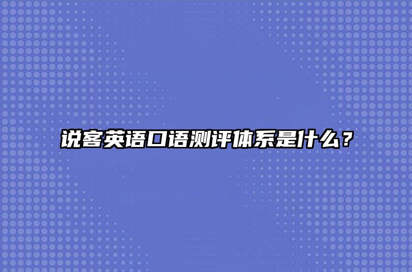 说客英语口语测评体系是什么？ 