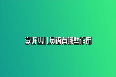 说客英语告诉你学好少儿英语有哪些作用