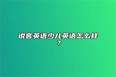 说客英语少儿英语怎么样？ 