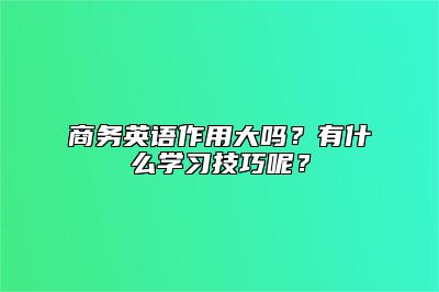 商务英语作用大吗？有什么学习技巧呢？ 