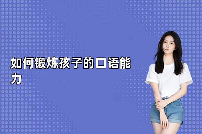 如何锻炼孩子的口语能力？ 