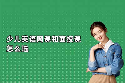 少儿英语网课和面授课怎么选？